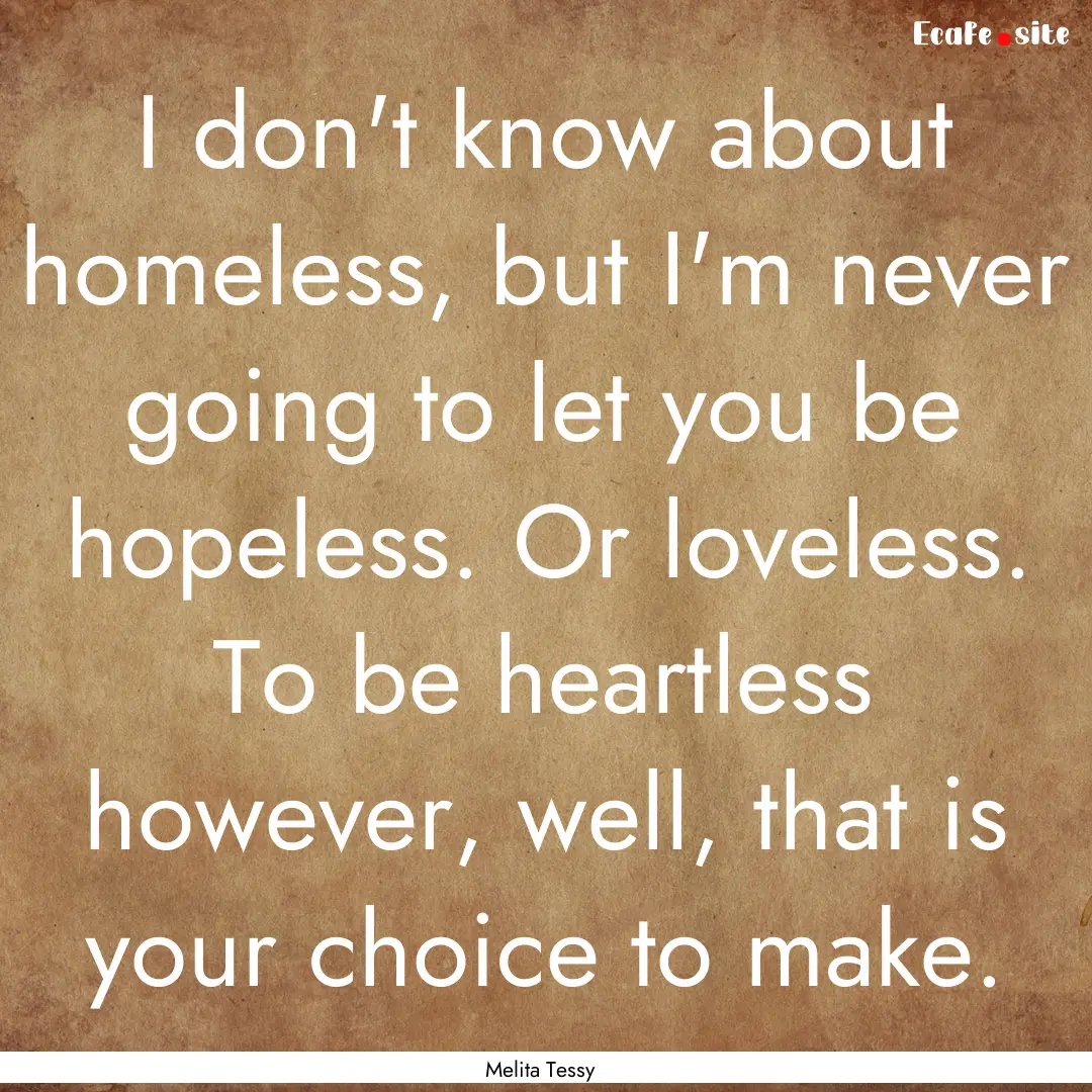 I don't know about homeless, but I'm never.... : Quote by Melita Tessy