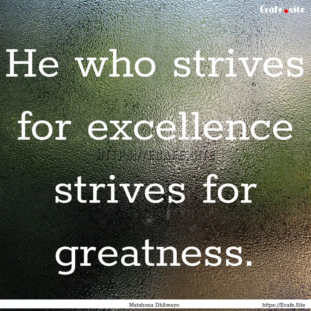 He who strives for excellence strives for.... : Quote by Matshona Dhliwayo