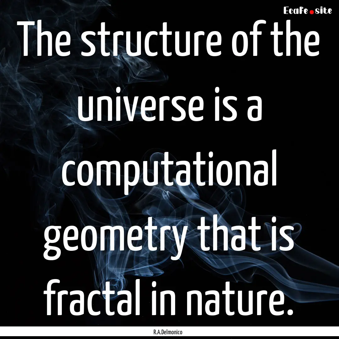 The structure of the universe is a computational.... : Quote by R.A.Delmonico