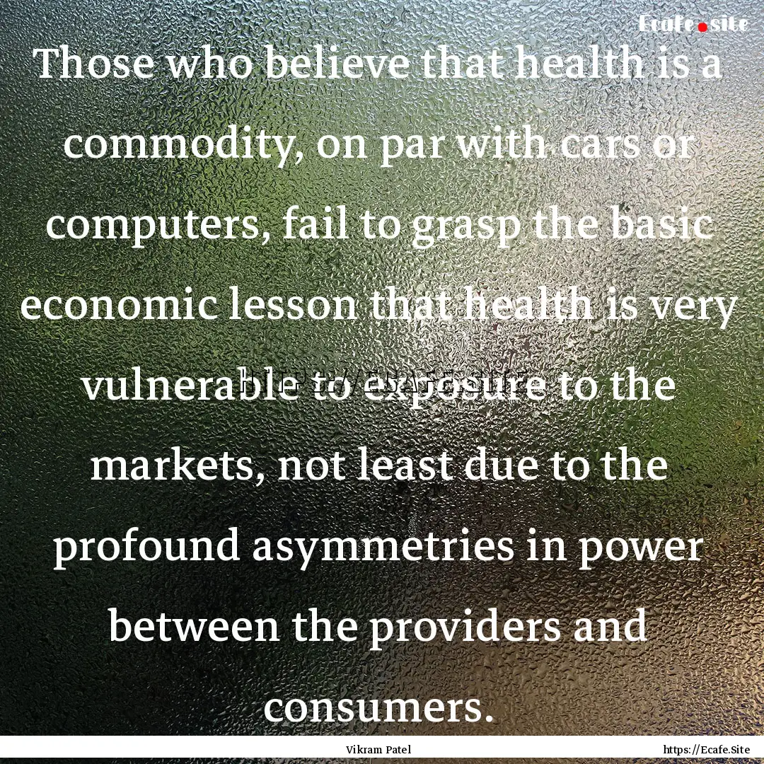 Those who believe that health is a commodity,.... : Quote by Vikram Patel