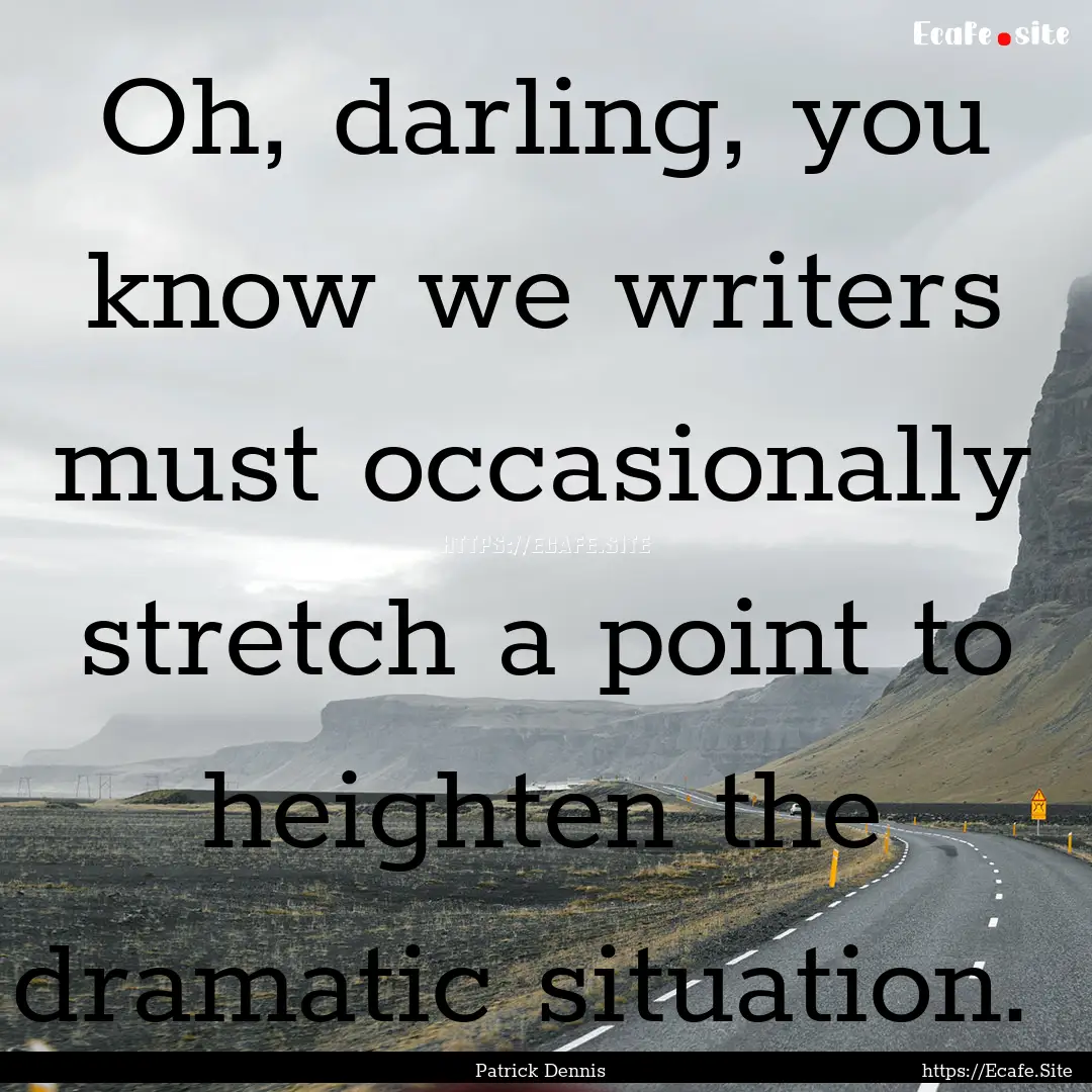 Oh, darling, you know we writers must occasionally.... : Quote by Patrick Dennis