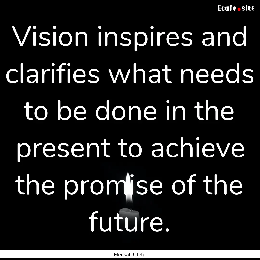 Vision inspires and clarifies what needs.... : Quote by Mensah Oteh