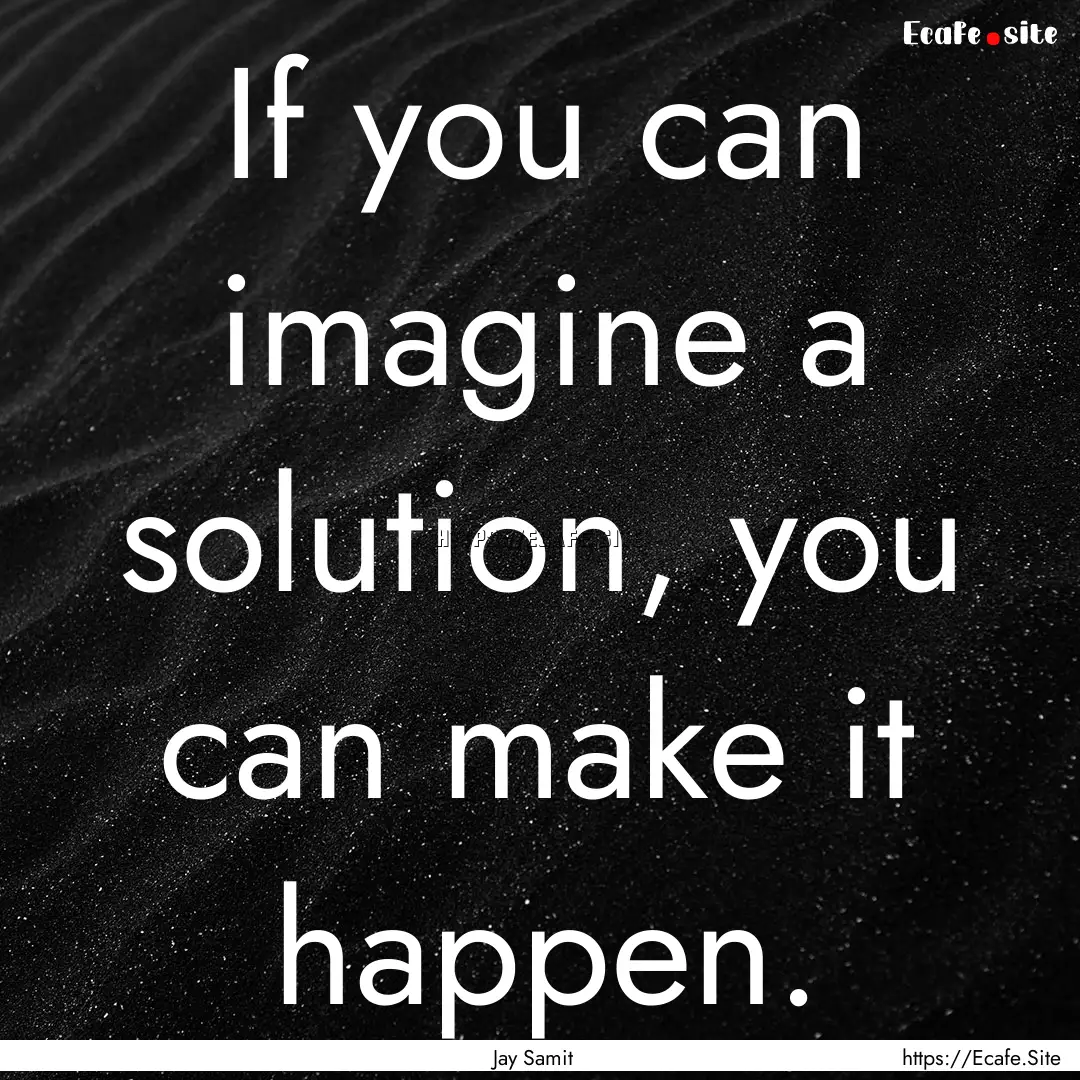 If you can imagine a solution, you can make.... : Quote by Jay Samit