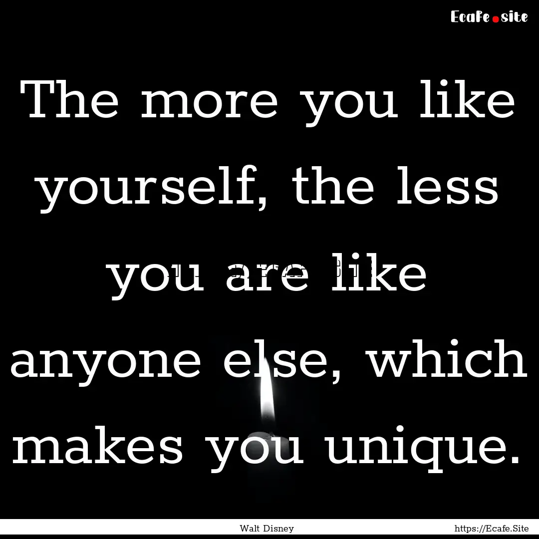 The more you like yourself, the less you.... : Quote by Walt Disney