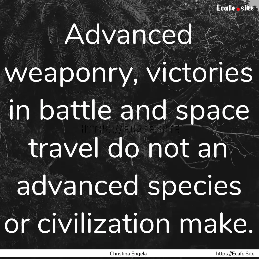 Advanced weaponry, victories in battle and.... : Quote by Christina Engela