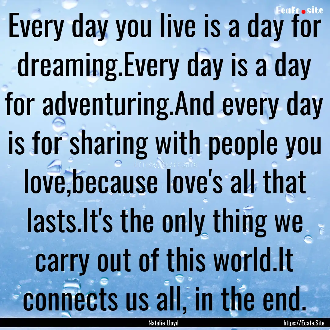 Every day you live is a day for dreaming.Every.... : Quote by Natalie Lloyd