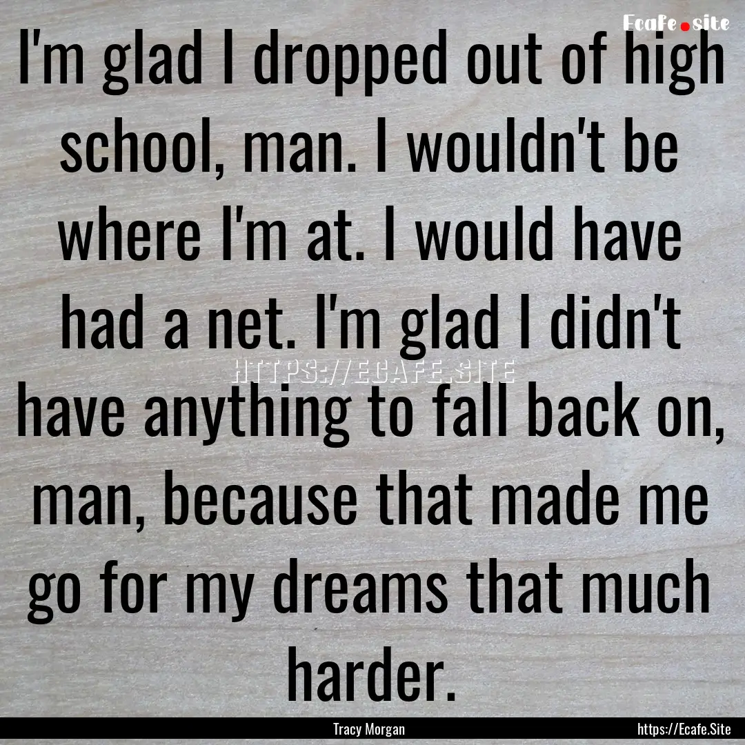 I'm glad I dropped out of high school, man..... : Quote by Tracy Morgan