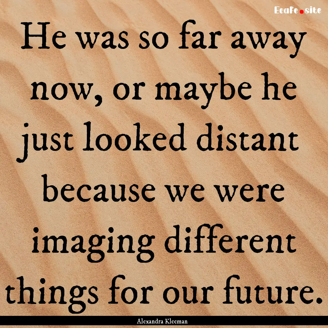 He was so far away now, or maybe he just.... : Quote by Alexandra Kleeman