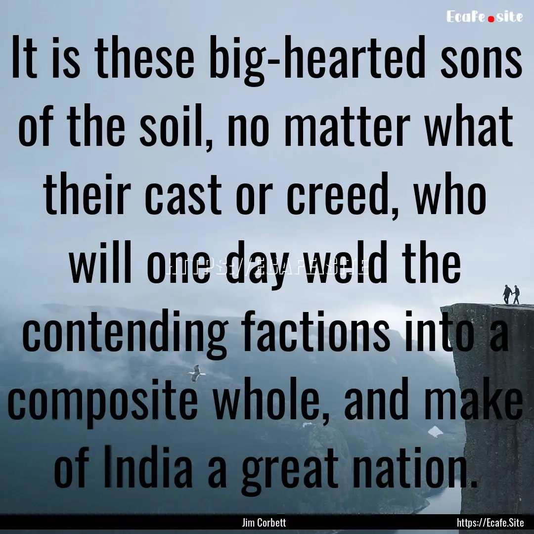 It is these big-hearted sons of the soil,.... : Quote by Jim Corbett