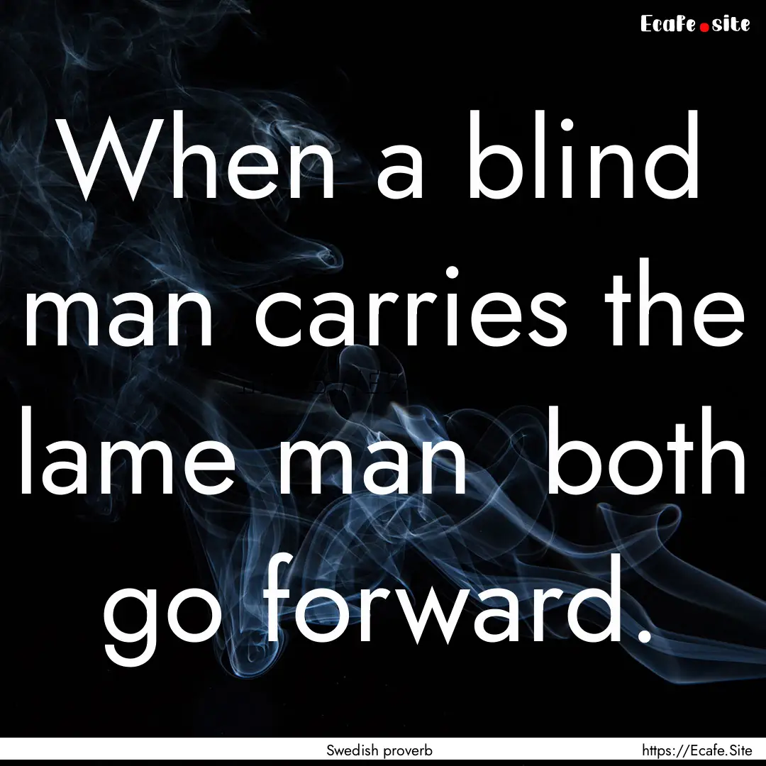 When a blind man carries the lame man both.... : Quote by Swedish proverb