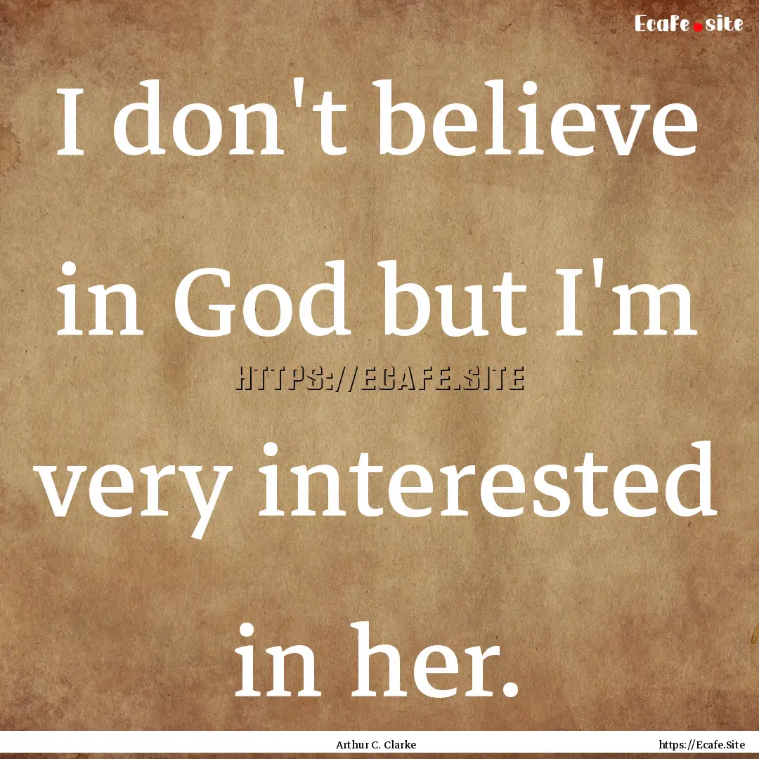 I don't believe in God but I'm very interested.... : Quote by Arthur C. Clarke