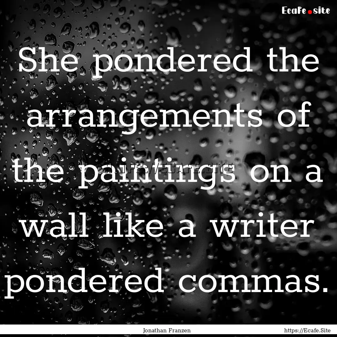 She pondered the arrangements of the paintings.... : Quote by Jonathan Franzen