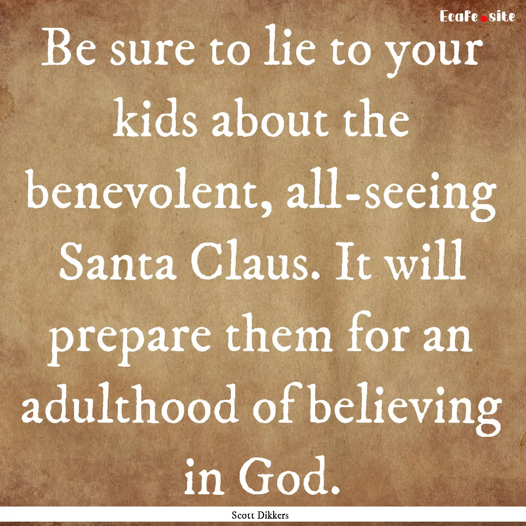 Be sure to lie to your kids about the benevolent,.... : Quote by Scott Dikkers