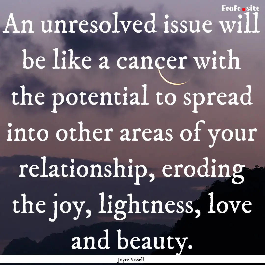 An unresolved issue will be like a cancer.... : Quote by Joyce Vissell