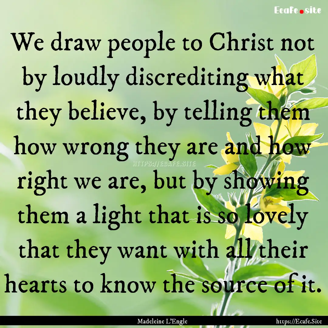 We draw people to Christ not by loudly discrediting.... : Quote by Madeleine L'Engle