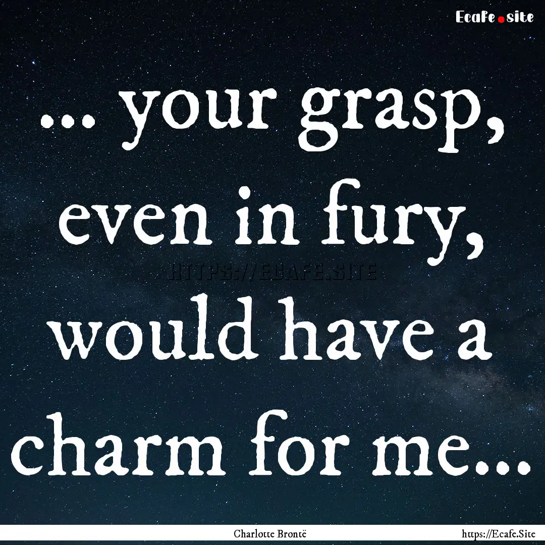 ... your grasp, even in fury, would have.... : Quote by Charlotte Brontë