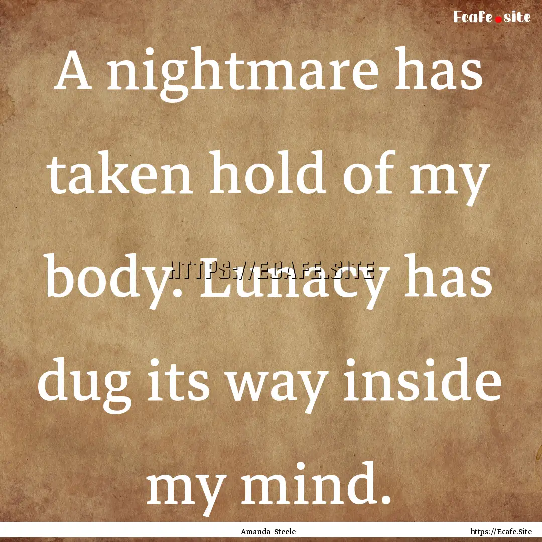 A nightmare has taken hold of my body. Lunacy.... : Quote by Amanda Steele