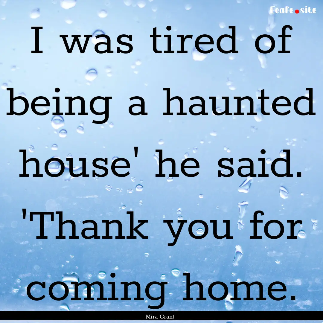 I was tired of being a haunted house' he.... : Quote by Mira Grant