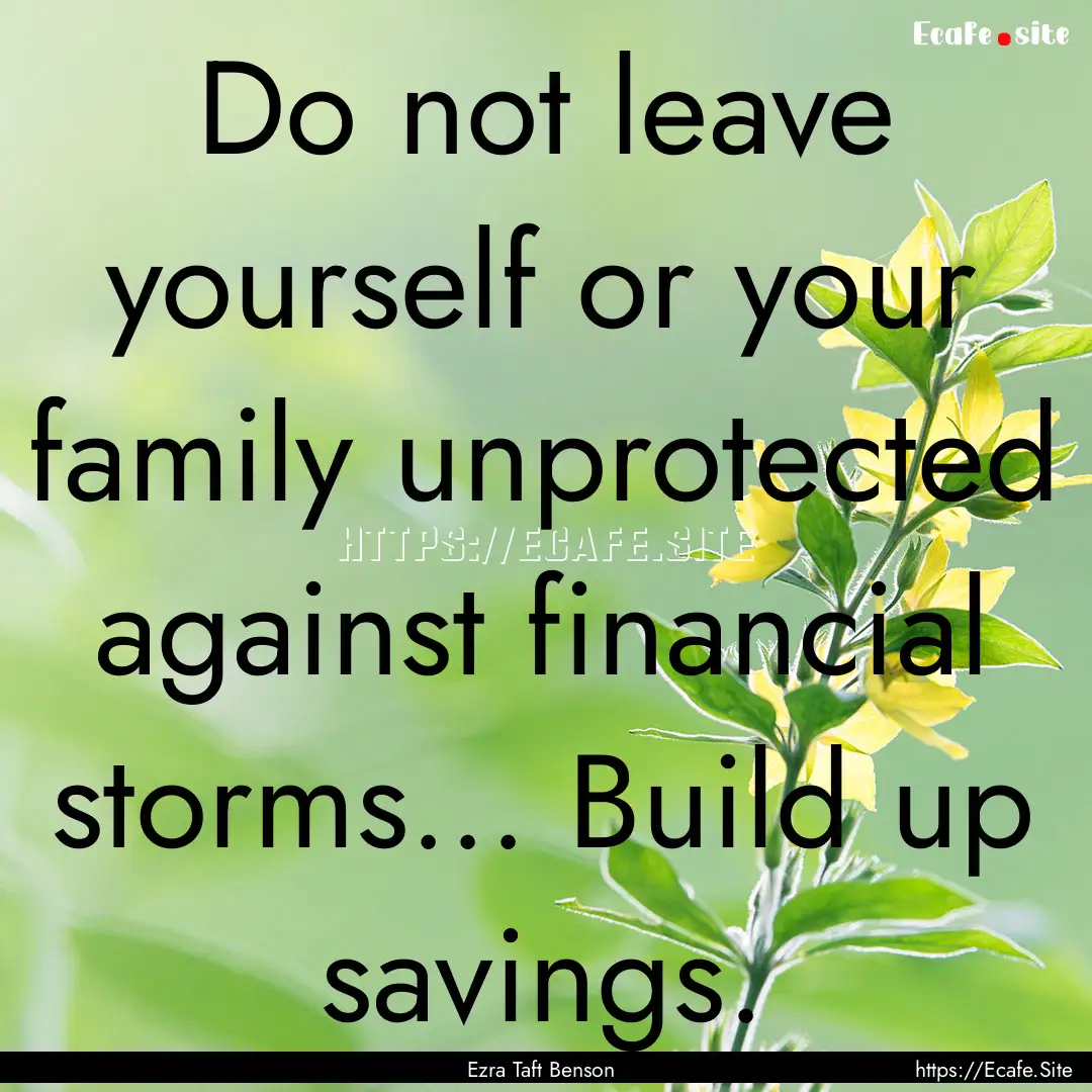 Do not leave yourself or your family unprotected.... : Quote by Ezra Taft Benson