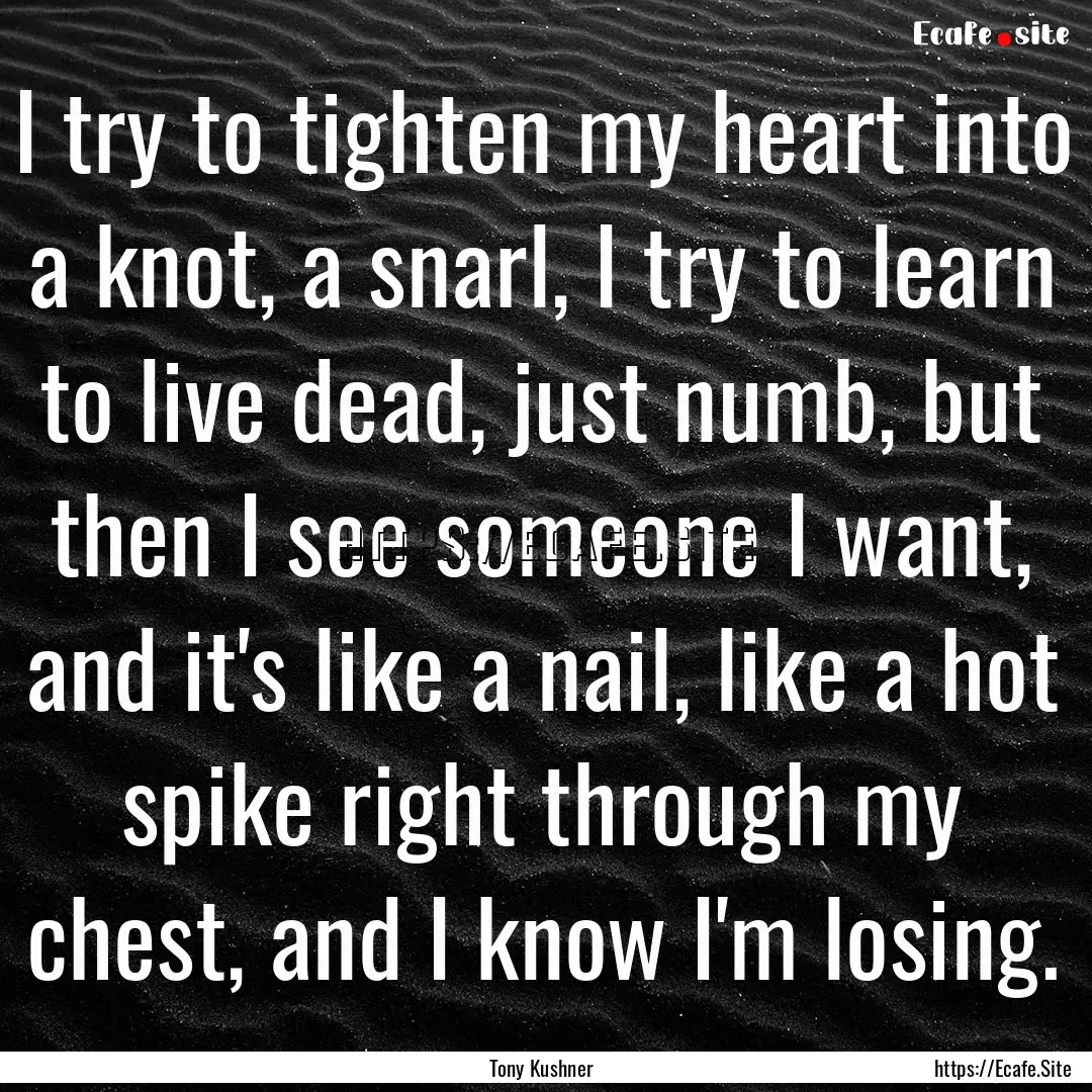 I try to tighten my heart into a knot, a.... : Quote by Tony Kushner