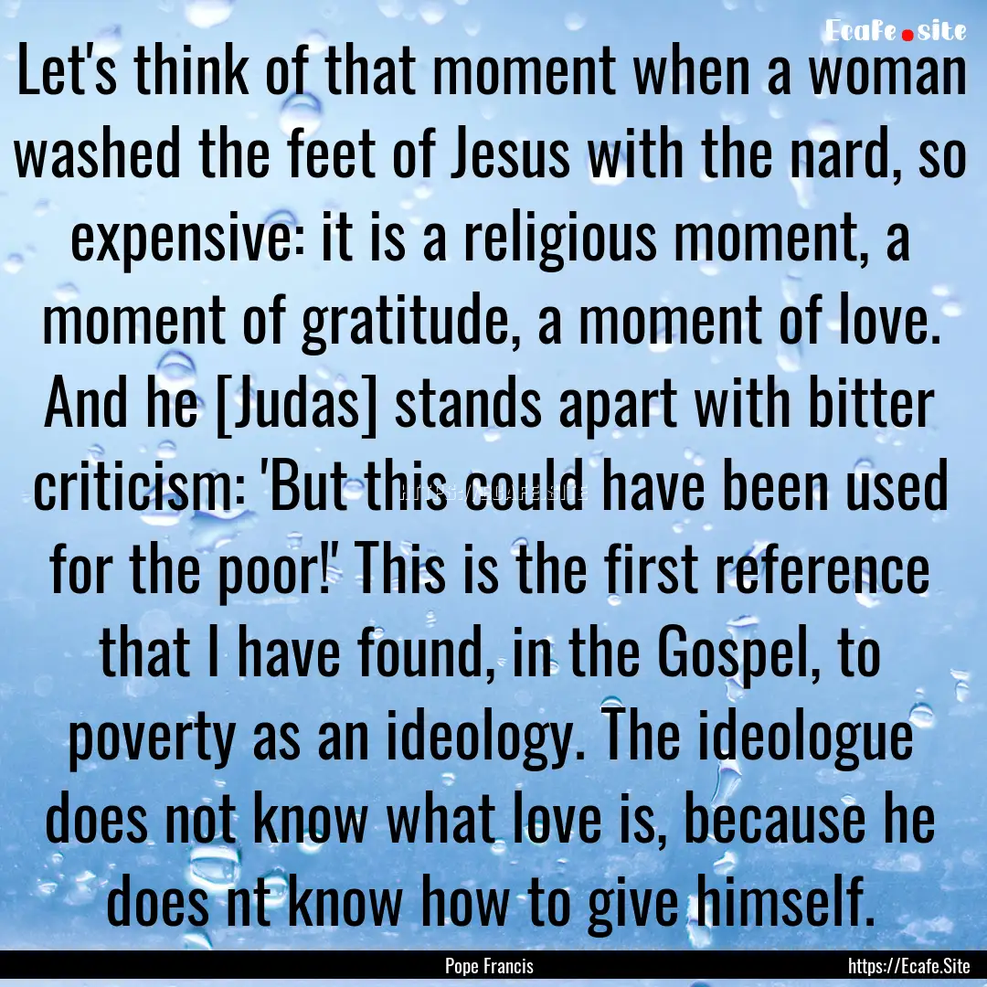 Let's think of that moment when a woman washed.... : Quote by Pope Francis