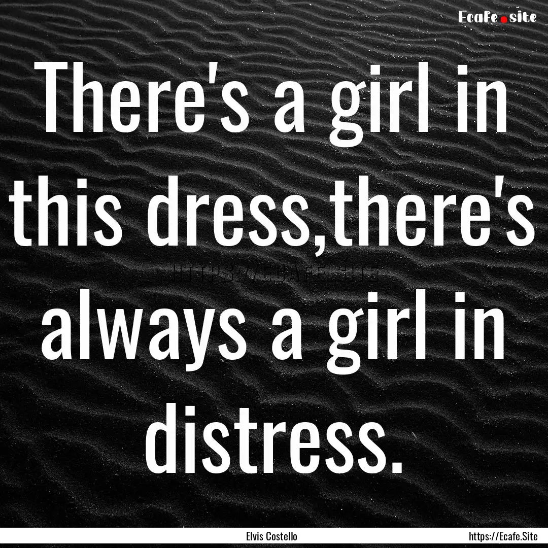 There's a girl in this dress,there's always.... : Quote by Elvis Costello