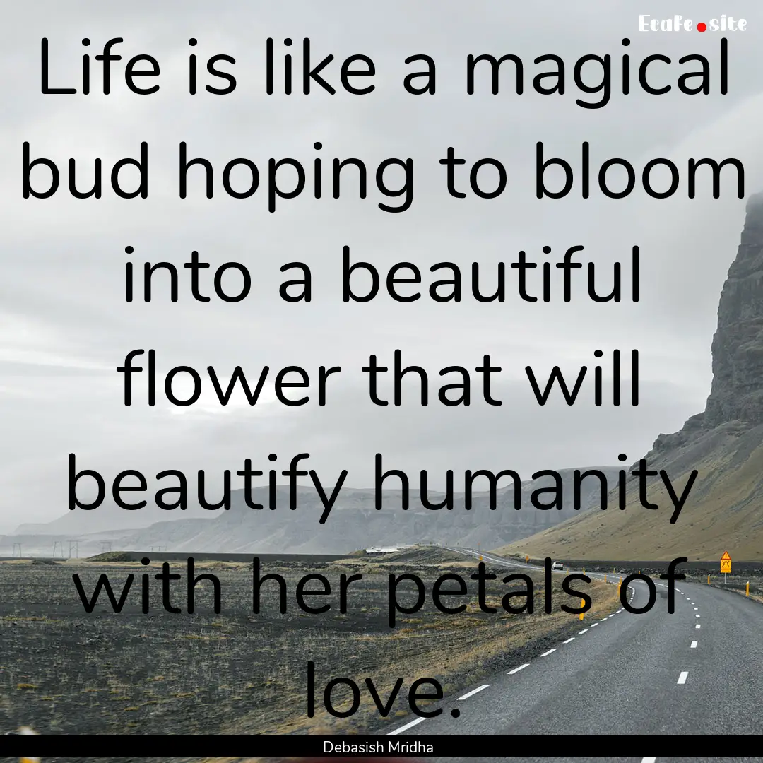 Life is like a magical bud hoping to bloom.... : Quote by Debasish Mridha