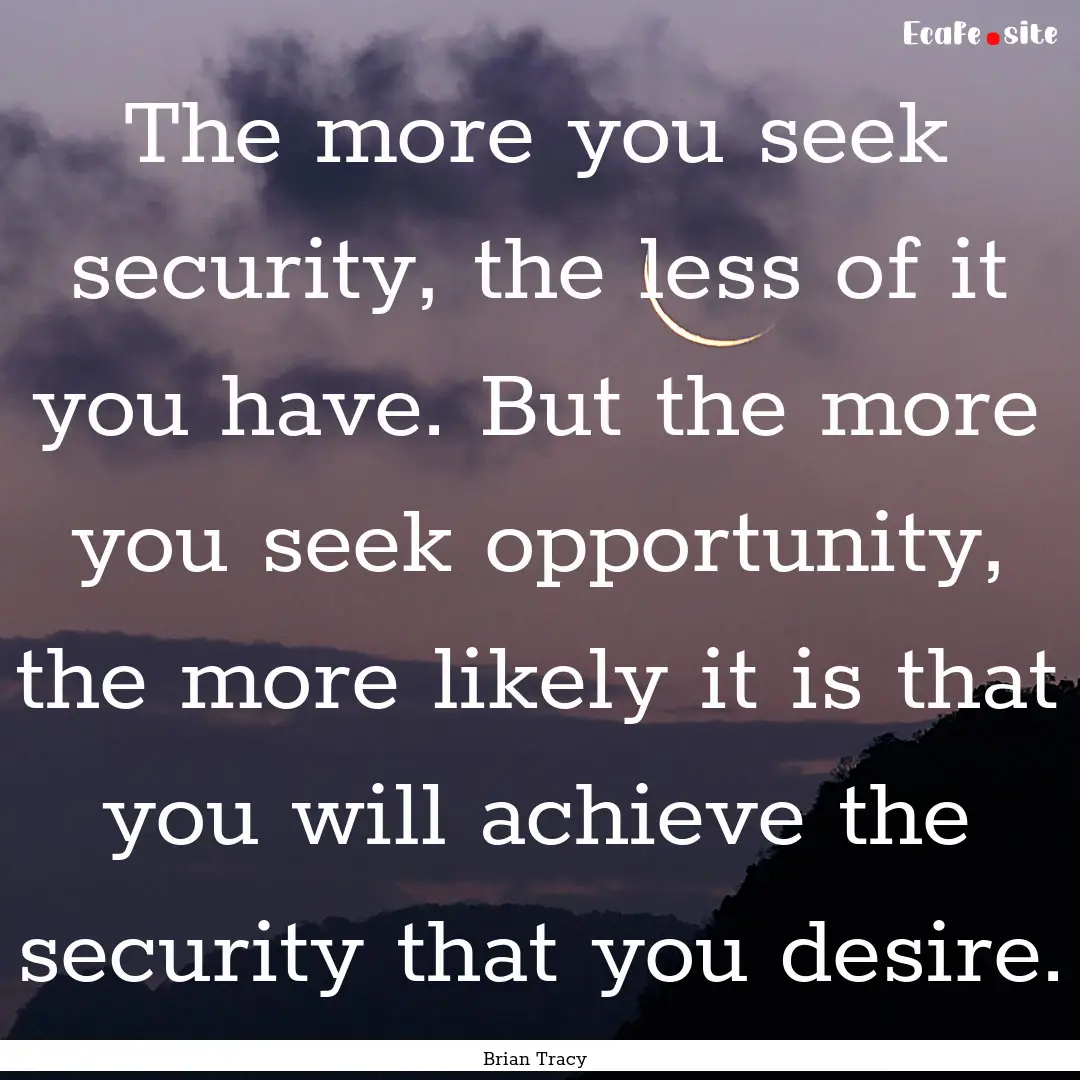 The more you seek security, the less of it.... : Quote by Brian Tracy