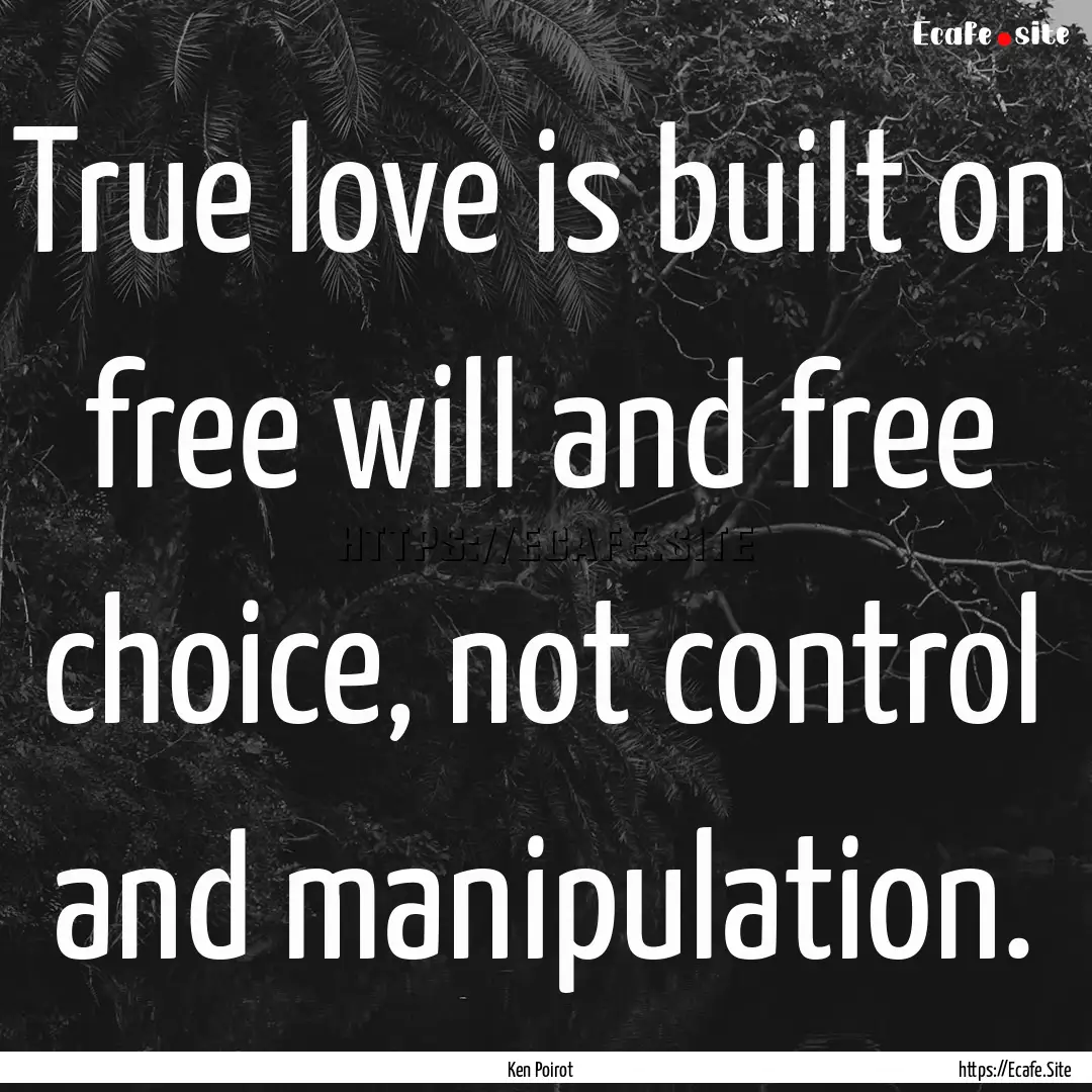 True love is built on free will and free.... : Quote by Ken Poirot