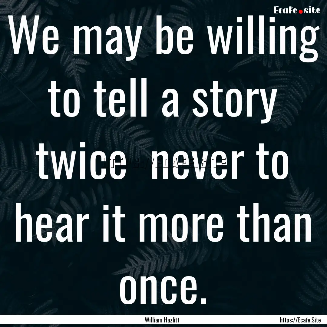 We may be willing to tell a story twice .... : Quote by William Hazlitt