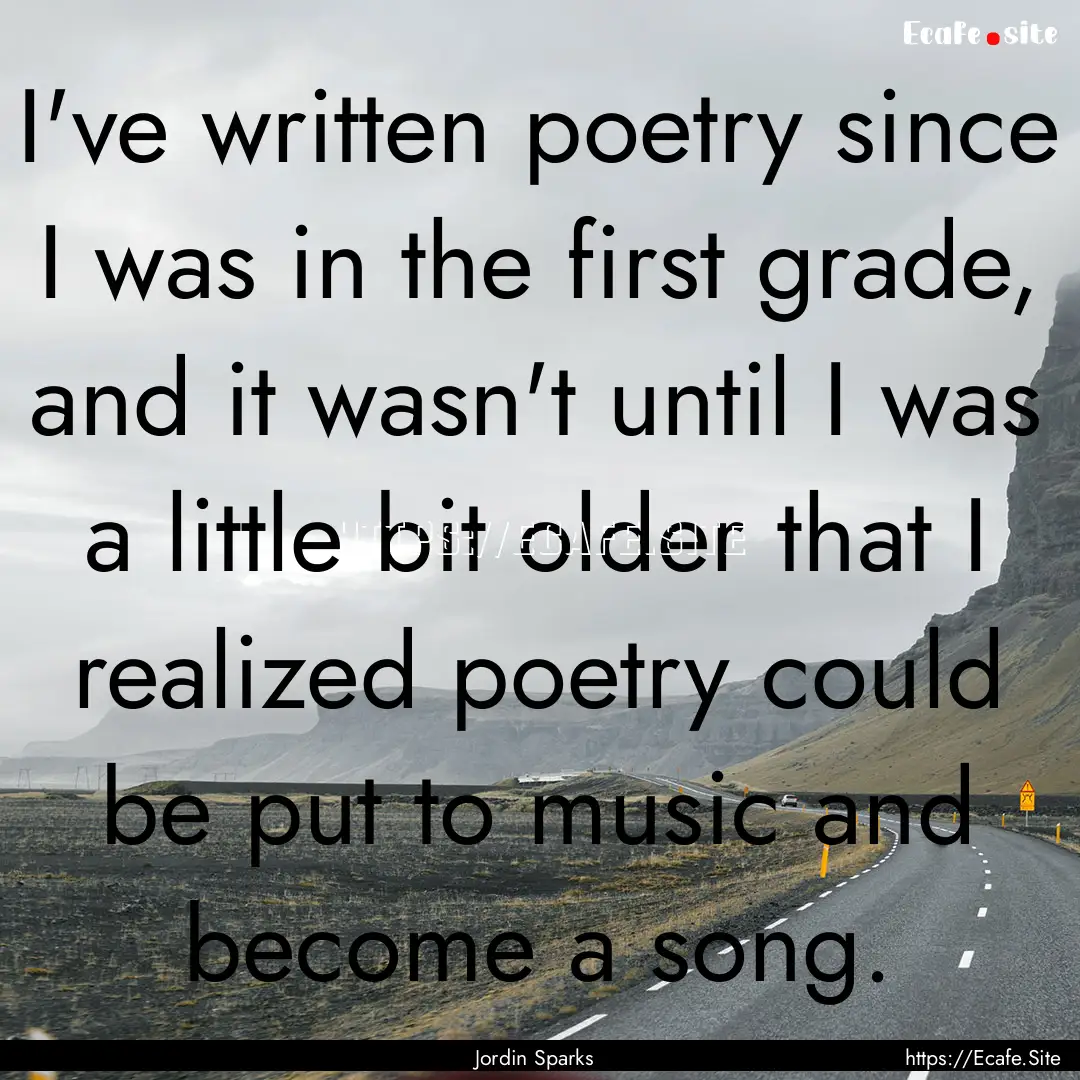 I've written poetry since I was in the first.... : Quote by Jordin Sparks