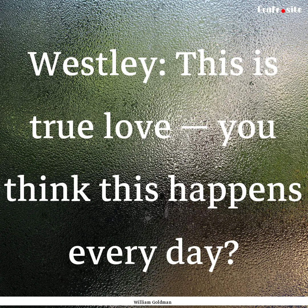 Westley: This is true love — you think.... : Quote by William Goldman