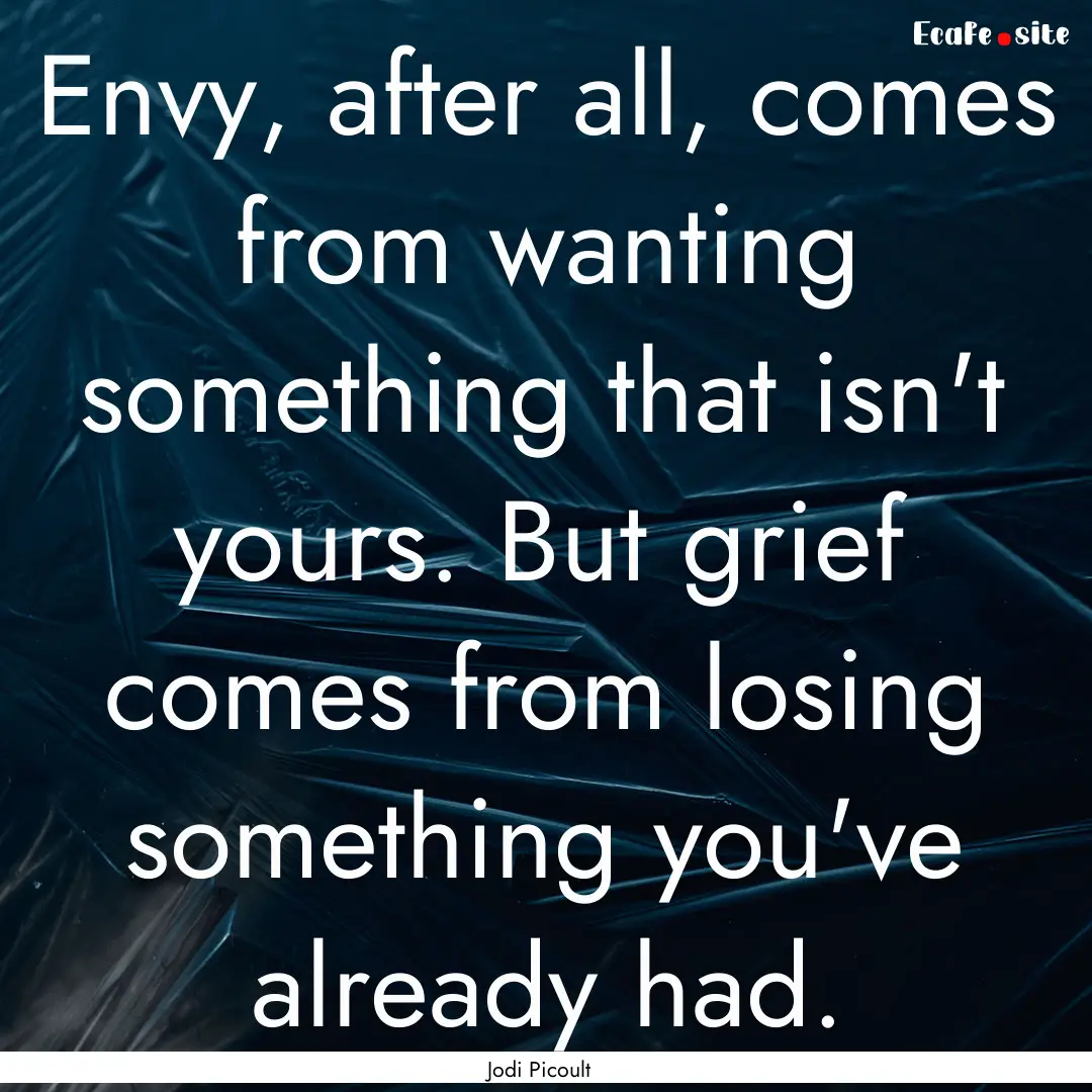 Envy, after all, comes from wanting something.... : Quote by Jodi Picoult