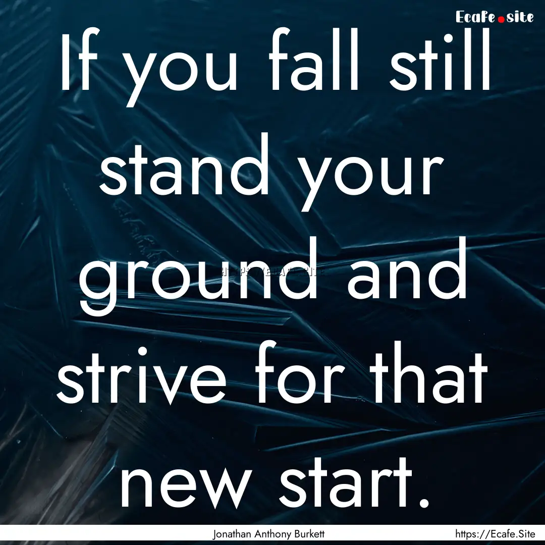 If you fall still stand your ground and strive.... : Quote by Jonathan Anthony Burkett