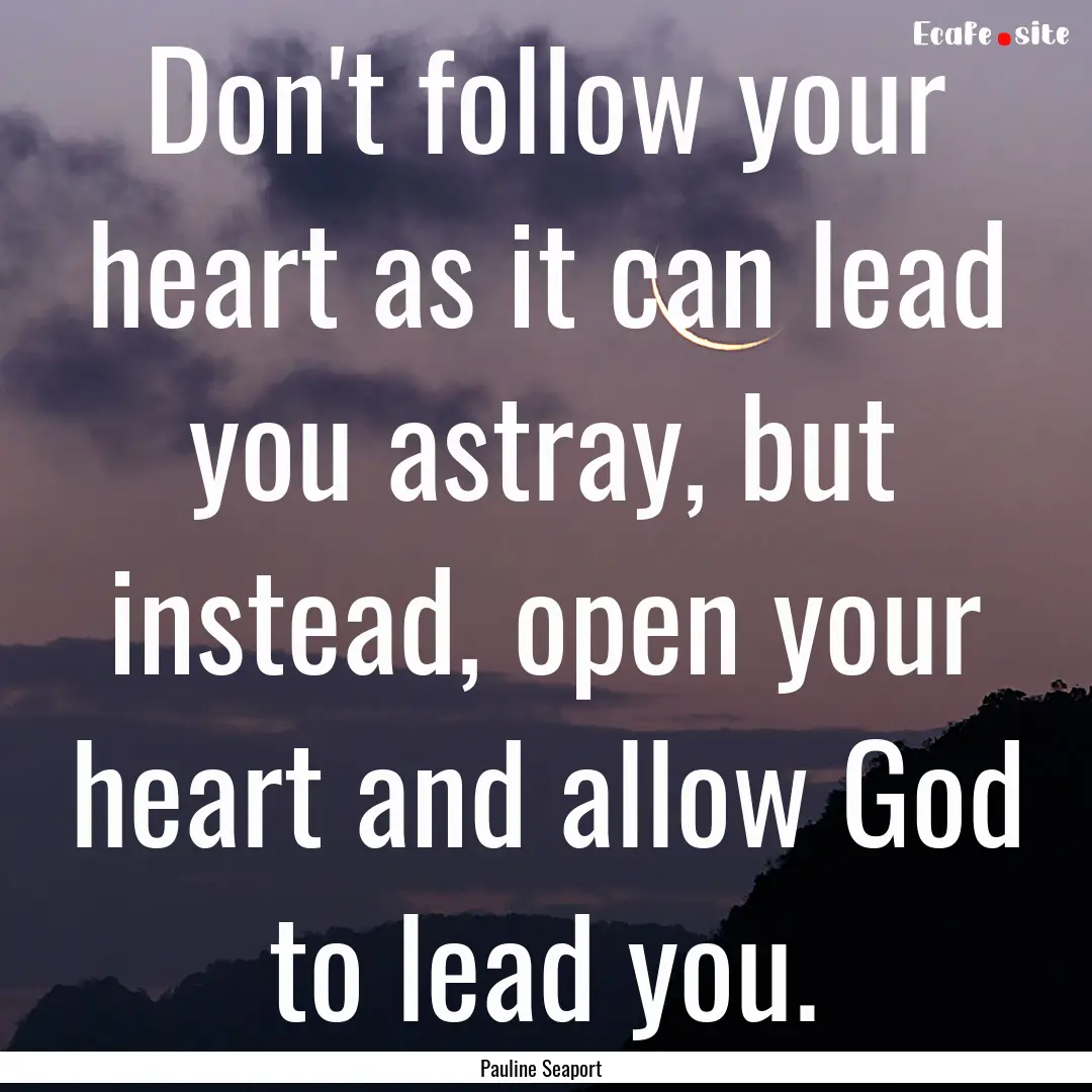 Don't follow your heart as it can lead you.... : Quote by Pauline Seaport