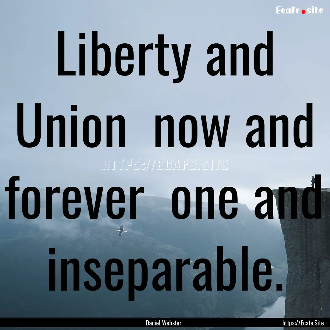 Liberty and Union now and forever one and.... : Quote by Daniel Webster