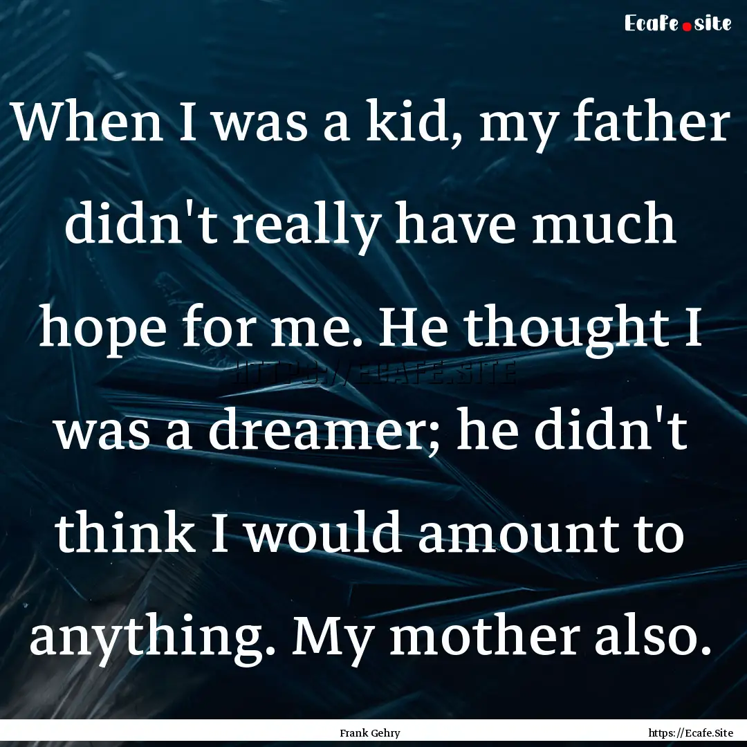 When I was a kid, my father didn't really.... : Quote by Frank Gehry