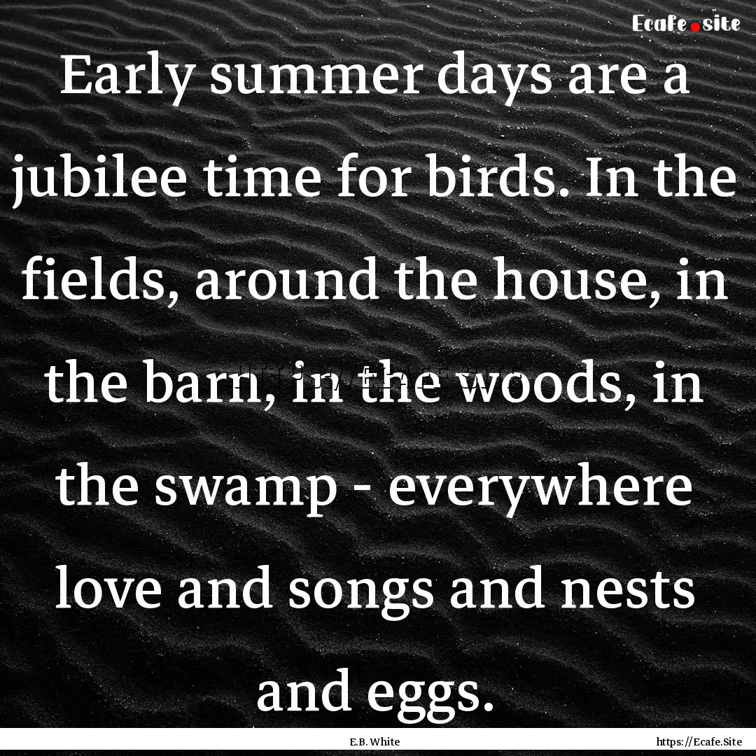 Early summer days are a jubilee time for.... : Quote by E.B. White