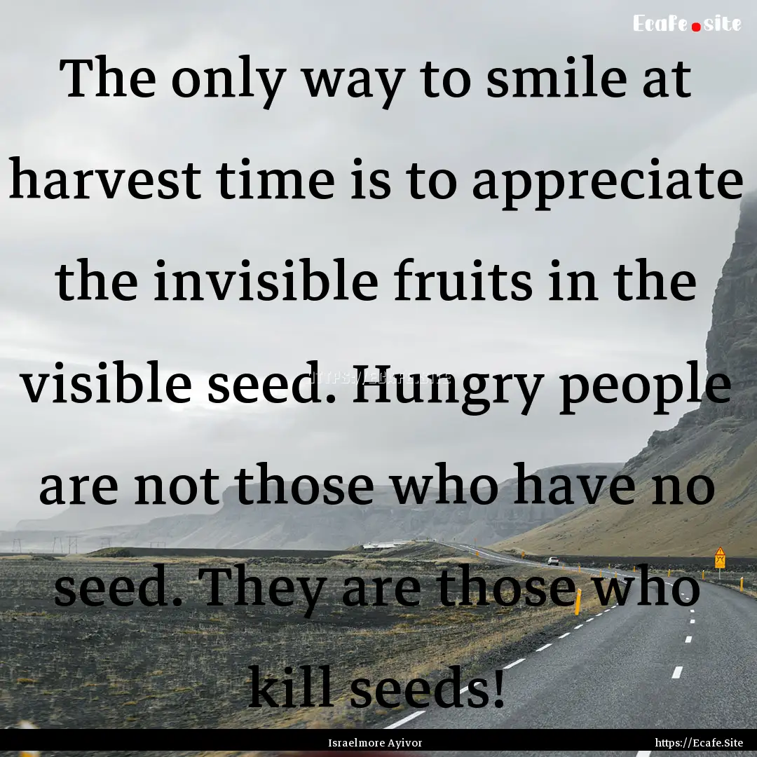 The only way to smile at harvest time is.... : Quote by Israelmore Ayivor