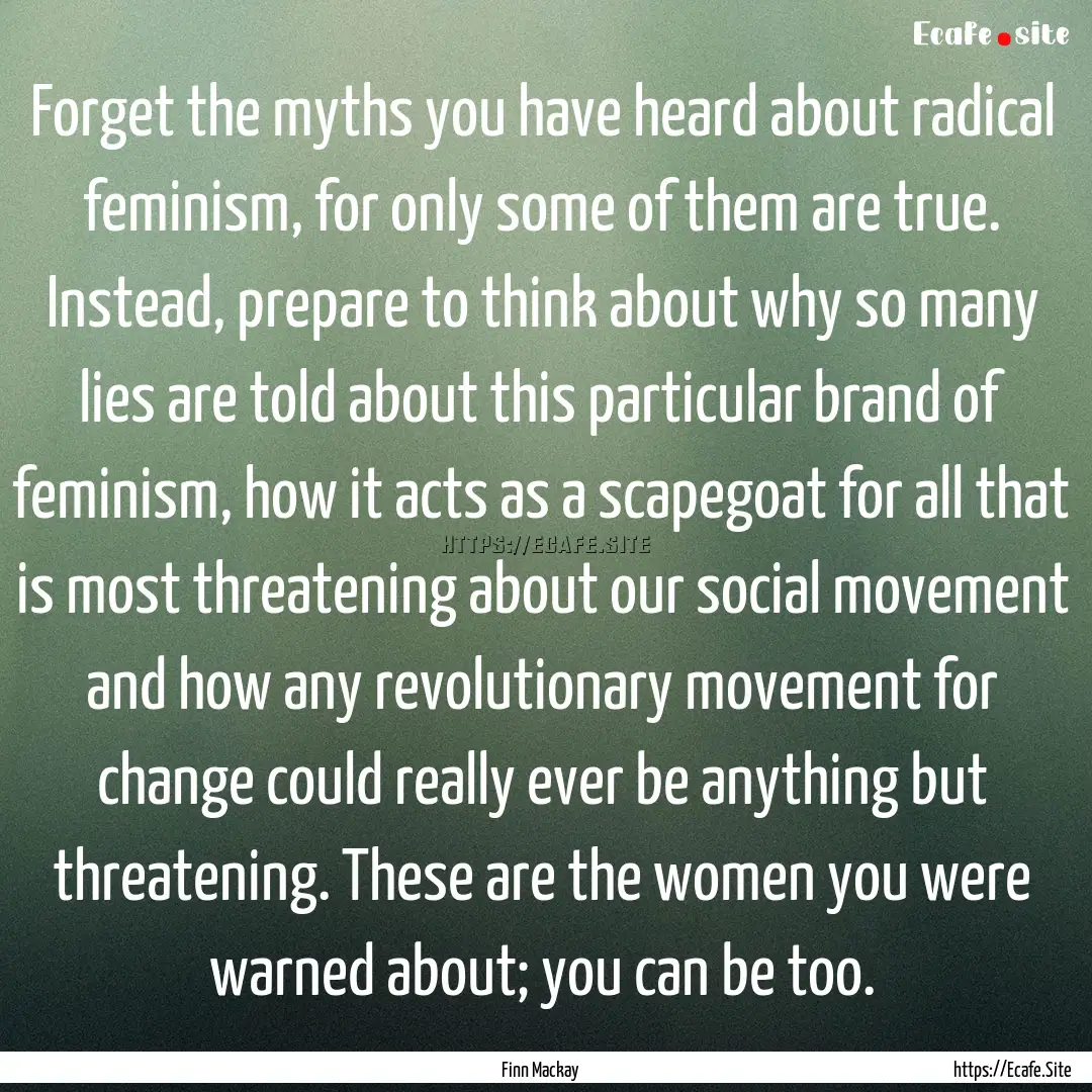 Forget the myths you have heard about radical.... : Quote by Finn Mackay