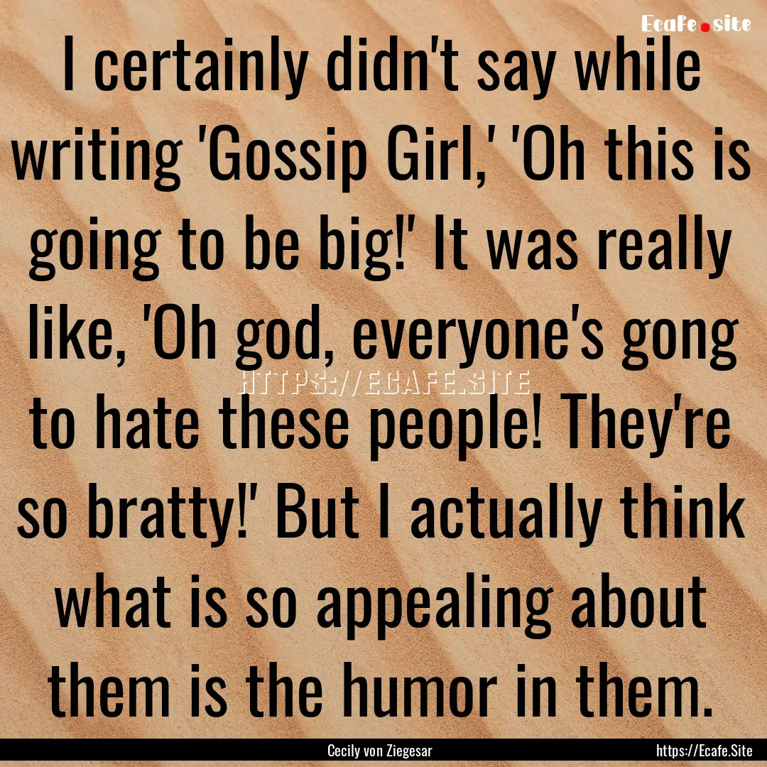 I certainly didn't say while writing 'Gossip.... : Quote by Cecily von Ziegesar