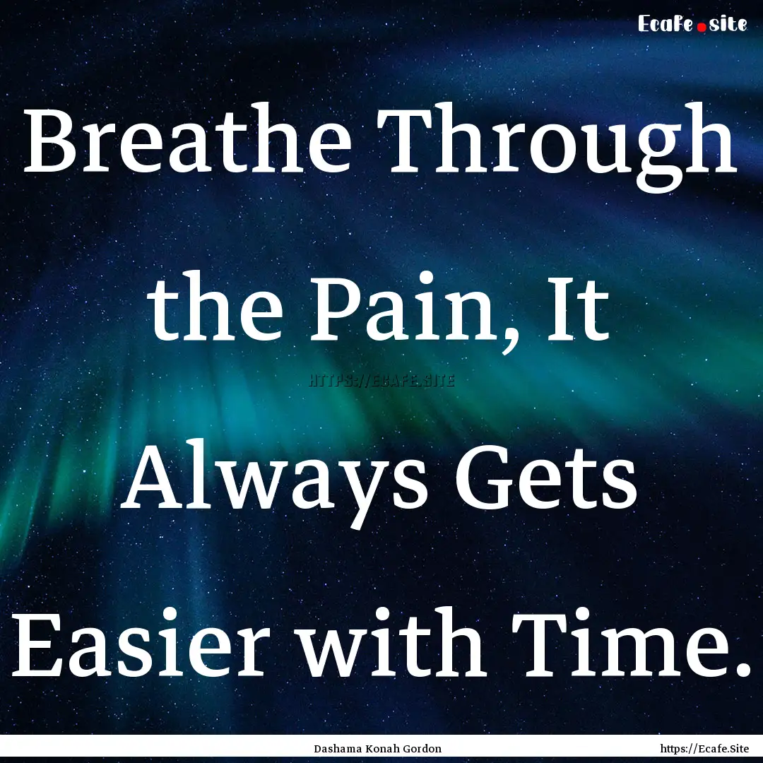 Breathe Through the Pain, It Always Gets.... : Quote by Dashama Konah Gordon