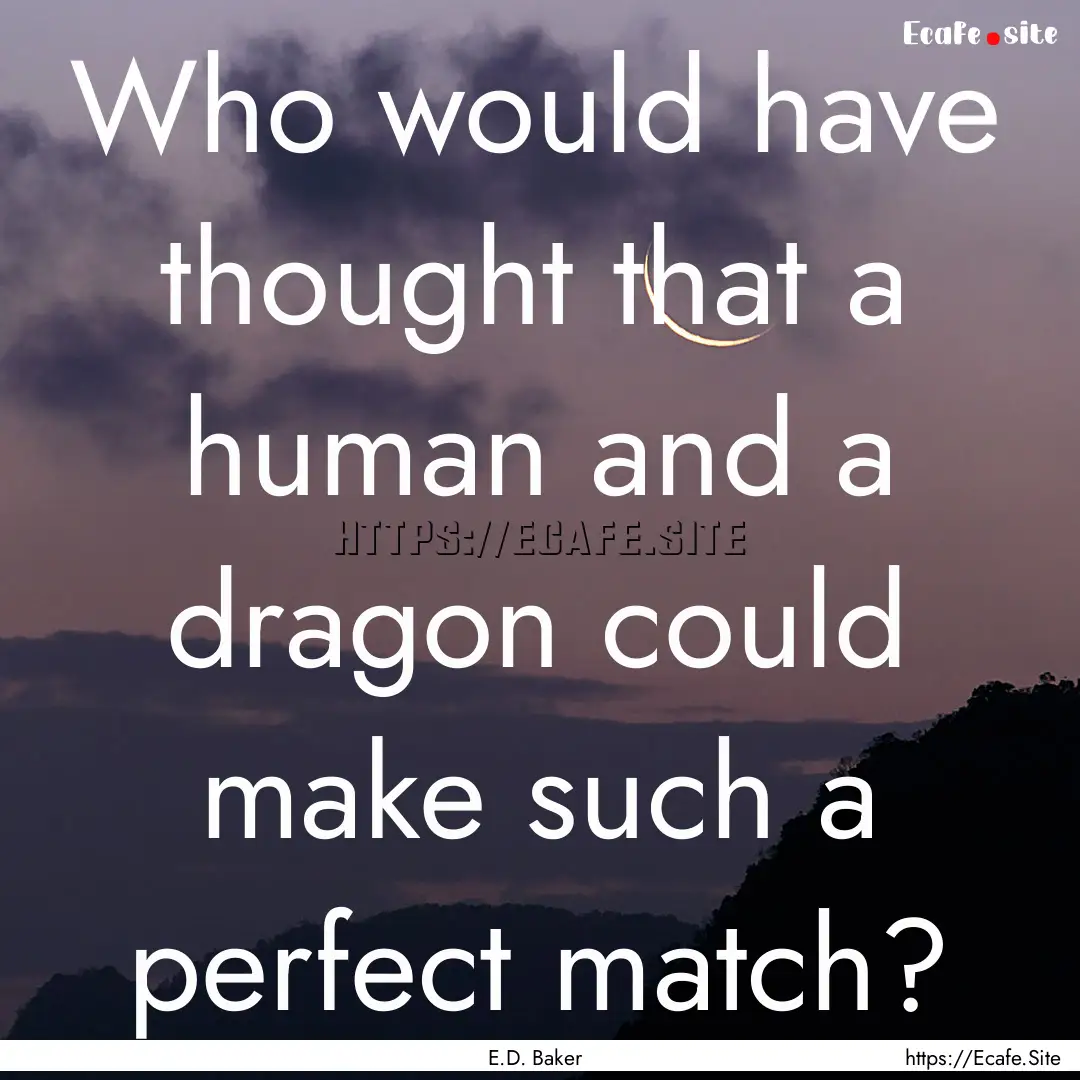 Who would have thought that a human and a.... : Quote by E.D. Baker