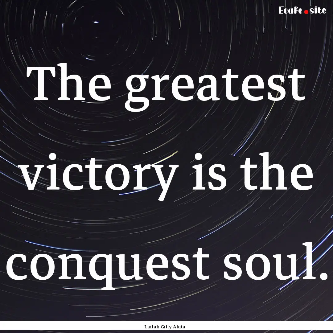 The greatest victory is the conquest soul..... : Quote by Lailah Gifty Akita