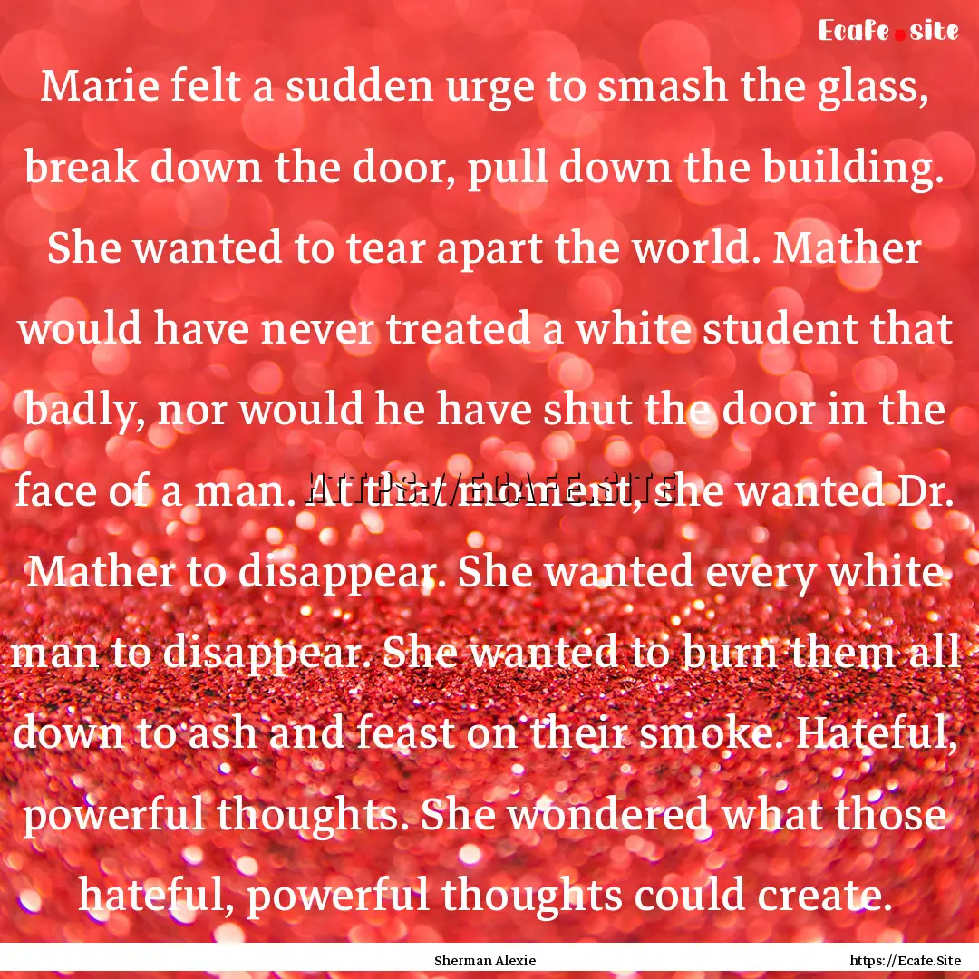 Marie felt a sudden urge to smash the glass,.... : Quote by Sherman Alexie