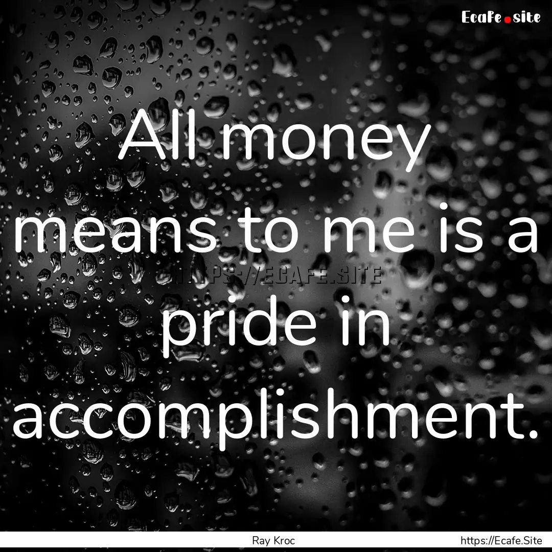 All money means to me is a pride in accomplishment..... : Quote by Ray Kroc