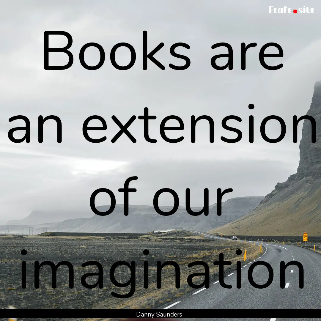 Books are an extension of our imagination.... : Quote by Danny Saunders