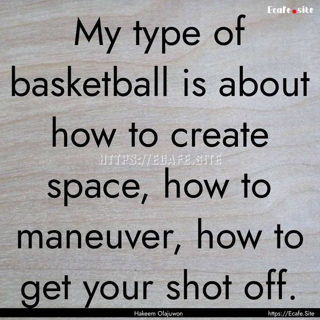 My type of basketball is about how to create.... : Quote by Hakeem Olajuwon