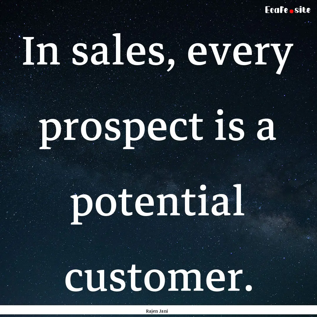 In sales, every prospect is a potential customer..... : Quote by Rajen Jani