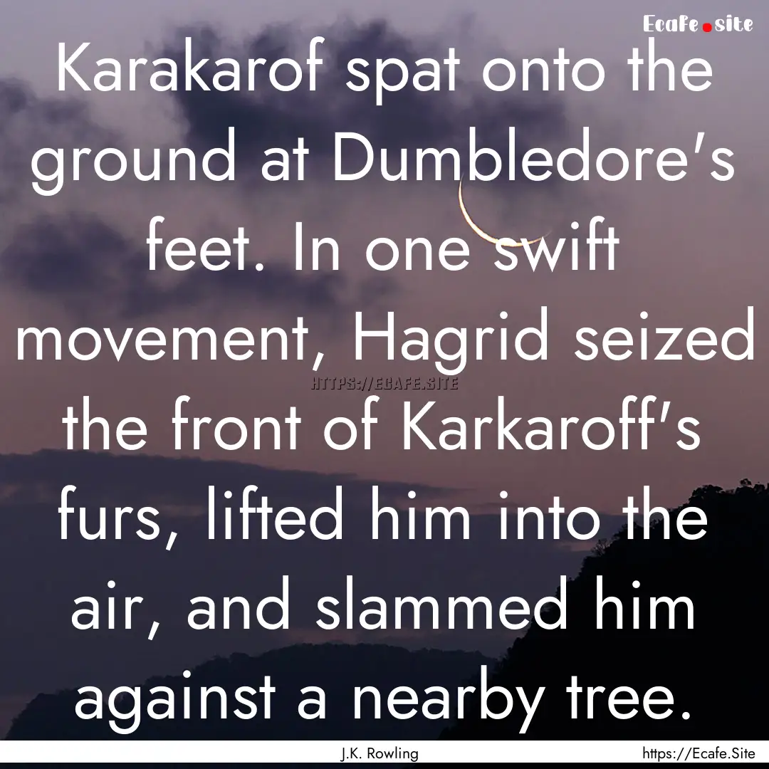 Karakarof spat onto the ground at Dumbledore's.... : Quote by J.K. Rowling